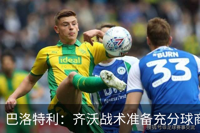 巴洛特利：齐沃战术准备充分球商出众 伊布做任何事都全力以赴